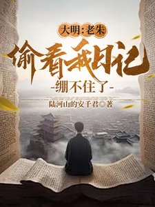 《大明:老朱偷看我日记,绷不住了/人在大明写日记,开局破防朱元璋》