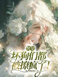 《快穿:坏狗们都被撩疯了!》