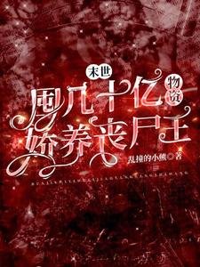 《末世:囤几十亿物资娇养丧尸王》