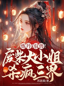 《炼丹!驭兽!废柴大小 姐杀疯三界》