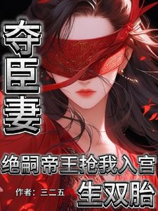 《夺臣妻!绝嗣帝王抢我入宫生双胎/为朕生子留后!就准你跟前夫团聚》