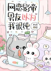 《网恋影帝男友以为我很纯》