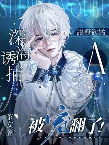 《深海诱捕:甜撩欲猛A被宠翻了!》