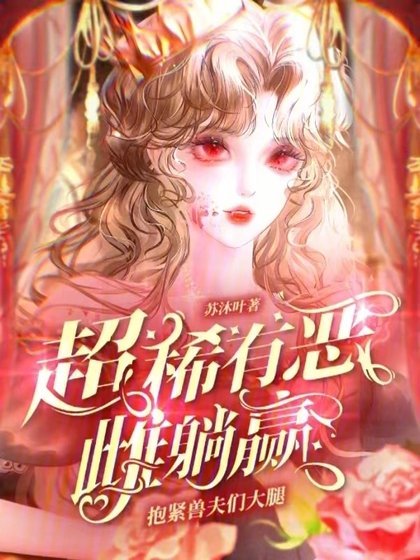 《抱紧兽夫们大腿,超稀有恶雌躺赢》