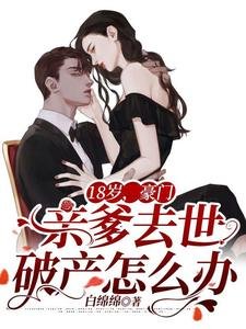 《18岁,豪门亲爹去世破产怎么办》