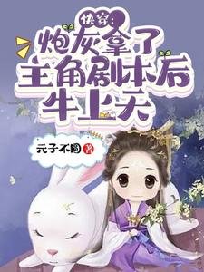 《快穿:炮灰拿了主角剧本后牛上天》