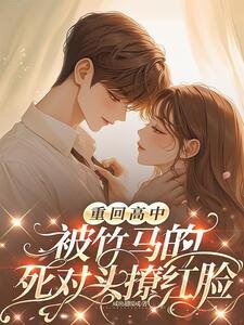 《重回高中,被竹马的死对头撩红脸》