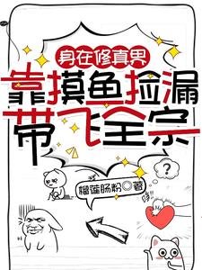 《身在修真界,靠摸鱼捡漏带飞全宗》