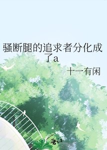 《骚断腿的追求者分化成了a》