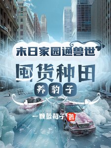 《末日家园通兽世,囤货种田养豹子/全球冰封:我在兽世挖野菜暴富了》