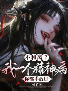 《不和离?我一个精神病你都不放过/夫人传染太快,嬷嬷摆烂不治了》