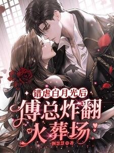 《错虐白月光后,傅总炸翻火葬场》