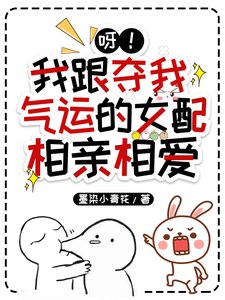 《呀!我跟夺我气运的女配相亲相爱》