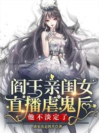 《阎王亲闺女直播虐鬼后他不淡定了》