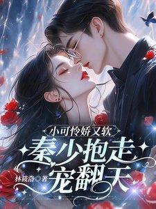 《小可怜娇又软,秦少抱走宠翻天》