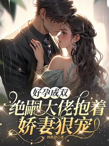 《好孕成双,绝嗣大佬抱着娇妻狠宠》