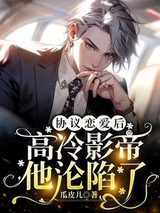 《协议恋爱后,高冷影帝他沦陷了》