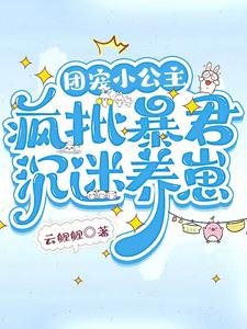 《团宠小公主,疯批暴君沉迷养崽》