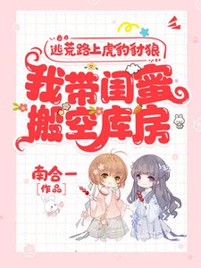 《逃荒路上虎豹豺狼,我带闺蜜搬空库房》