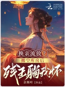 《换亲流放?搬空库房后残王躺我怀》