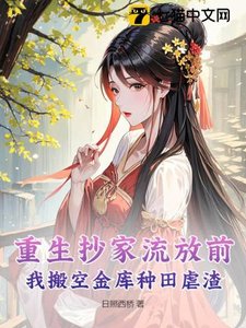 《重生抄家流放前,我搬空金库种田虐渣》