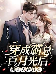 《穿成霸总白月光后,我天天在作死》