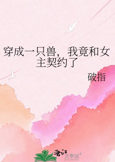 穿成一只兽，我竟和女主契约了