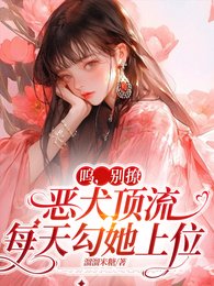 《呜,别撩,恶犬顶流每天勾她上位》