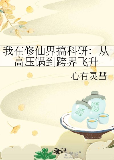 我在修仙界搞科研：从高压锅到跨界飞升