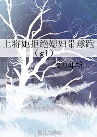 《上将她拒绝媳妇带球跑(gl)》